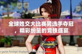 全球姓交大比赛男选手夺冠，精彩纷呈的竞技盛宴