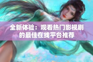 全新体验：观看热门影视剧的最佳在线平台推荐