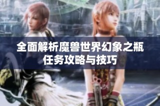 全面解析魔兽世界幻象之瓶任务攻略与技巧