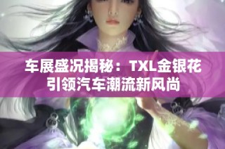 车展盛况揭秘：TXL金银花引领汽车潮流新风尚