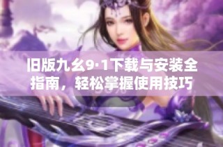旧版九幺9·1下载与安装全指南，轻松掌握使用技巧