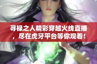 寻禄之人精彩穿越火线直播，尽在虎牙平台等你观看！
