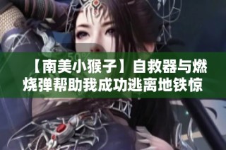 【南美小猴子】自救器与燃烧弹帮助我成功逃离地铁惊险旅程！