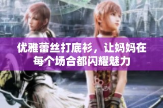 优雅蕾丝打底衫，让妈妈在每个场合都闪耀魅力
