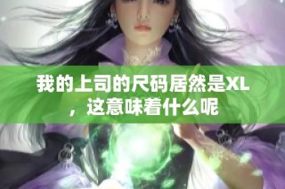 我的上司的尺码居然是XL，这意味着什么呢