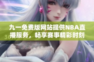 九一免费版网站提供NBA直播服务，畅享赛事精彩时刻