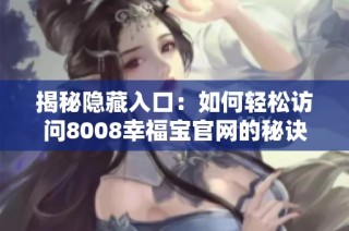 揭秘隐藏入口：如何轻松访问8008幸福宝官网的秘诀