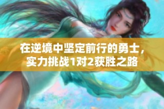 在逆境中坚定前行的勇士，实力挑战1对2获胜之路