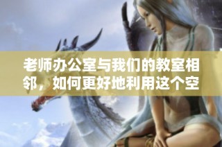 老师办公室与我们的教室相邻，如何更好地利用这个空间