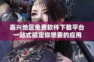 嘉兴地区免费软件下载平台一站式搞定你想要的应用