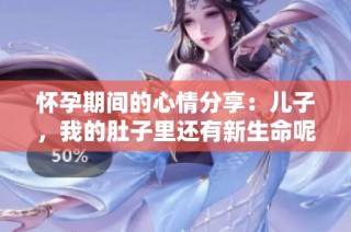 怀孕期间的心情分享：儿子，我的肚子里还有新生命呢