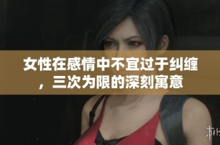 女性在感情中不宜过于纠缠，三次为限的深刻寓意