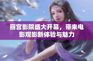 丽宫影院盛大开幕，带来电影观影新体验与魅力