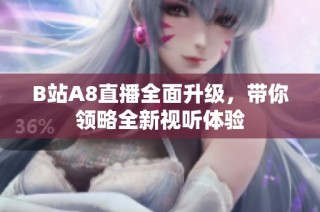 B站A8直播全面升级，带你领略全新视听体验