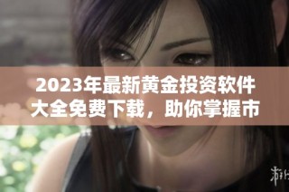 2023年最新黄金投资软件大全免费下载，助你掌握市场动态