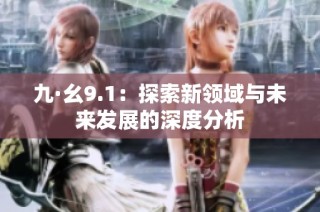九·幺9.1：探索新领域与未来发展的深度分析