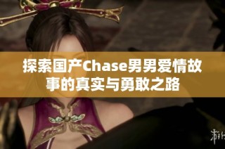探索国产Chase男男爱情故事的真实与勇敢之路