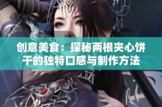 创意美食：探秘两根夹心饼干的独特口感与制作方法