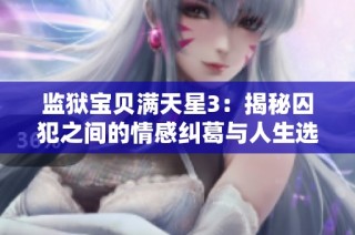 监狱宝贝满天星3：揭秘囚犯之间的情感纠葛与人生选择