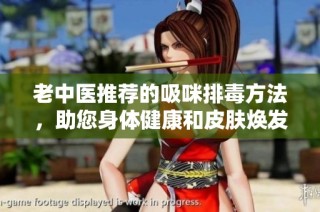 老中医推荐的吸咪排毒方法，助您身体健康和皮肤焕发光彩
