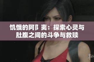 饥饿的阿阝夷：探索心灵与肚腹之间的斗争与救赎