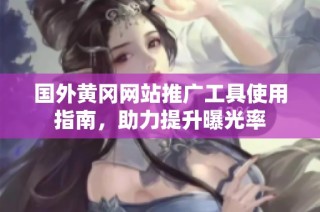 国外黄冈网站推广工具使用指南，助力提升曝光率