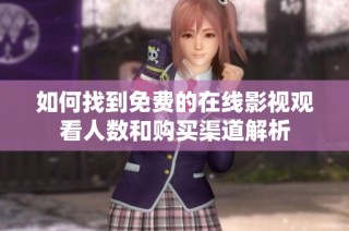 如何找到免费的在线影视观看人数和购买渠道解析