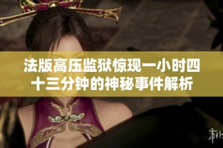 法版高压监狱惊现一小时四十三分钟的神秘事件解析