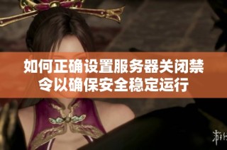 如何正确设置服务器关闭禁令以确保安全稳定运行