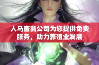 人马畜禽公司为您提供免费服务，助力养殖业发展