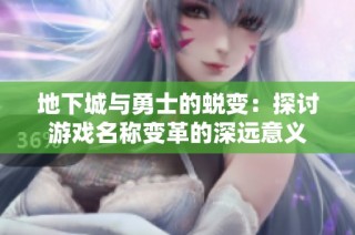 地下城与勇士的蜕变：探讨游戏名称变革的深远意义
