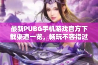 最新PUBG手机游戏官方下载渠道一览，畅玩不容错过