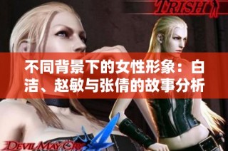 不同背景下的女性形象：白洁、赵敏与张倩的故事分析