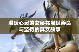 温暖心灵的女秘书展现善良与坚持的真实故事