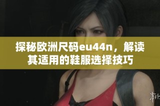 探秘欧洲尺码eu44n，解读其适用的鞋服选择技巧