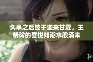 久旱之后终于迎来甘霖，王希玲的喜悦如潮水般涌来