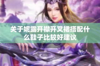关于妮露开襟开叉裙搭配什么鞋子比较好建议