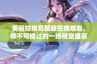 美丽姑娘完整版在线观看，你不可错过的一场视觉盛宴