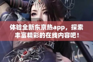 体验全新东京热app，探索丰富精彩的在线内容吧！