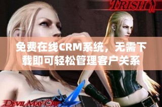 免费在线CRM系统，无需下载即可轻松管理客户关系