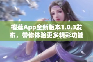 榴莲App全新版本1.0.3发布，带你体验更多精彩功能