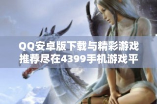 QQ安卓版下载与精彩游戏推荐尽在4399手机游戏平台