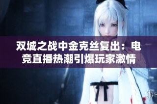 双城之战中金克丝复出：电竞直播热潮引爆玩家激情