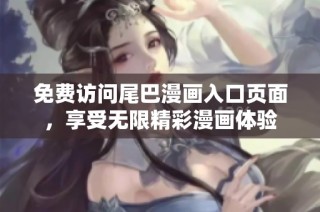 免费访问尾巴漫画入口页面，享受无限精彩漫画体验