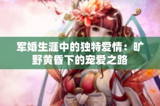 军婚生涯中的独特爱情：旷野黄昏下的宠爱之路