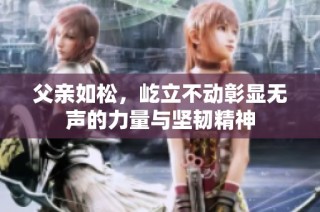父亲如松，屹立不动彰显无声的力量与坚韧精神