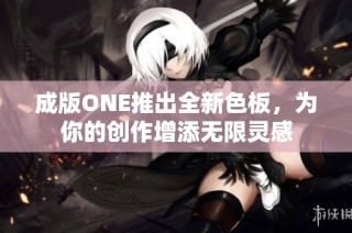 成版ONE推出全新色板，为你的创作增添无限灵感