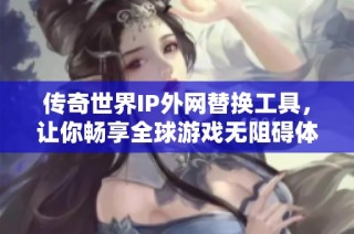 传奇世界IP外网替换工具，让你畅享全球游戏无阻碍体验