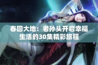 春回大地：老孙头开启幸福生活的30集精彩旅程