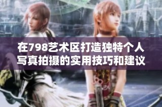 在798艺术区打造独特个人写真拍摄的实用技巧和建议